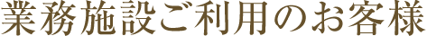 業務施設ご利用のお客様