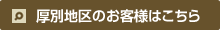 厚別地区のお客様はこちら