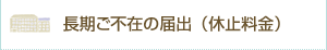 長期ご不在の届出（休止料金）