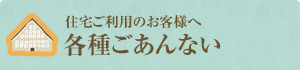 住宅ご利用のお客様へ
各種ご利用のご案内